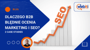 Dlaczego B2B błędnie ocenia SEO Dwa case studies